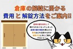 倉庫の鍵解錠に掛かる費用と相場、解錠方法をご案内！