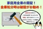家庭用金庫の開錠！金庫の処分をするなら破錠がお勧め！