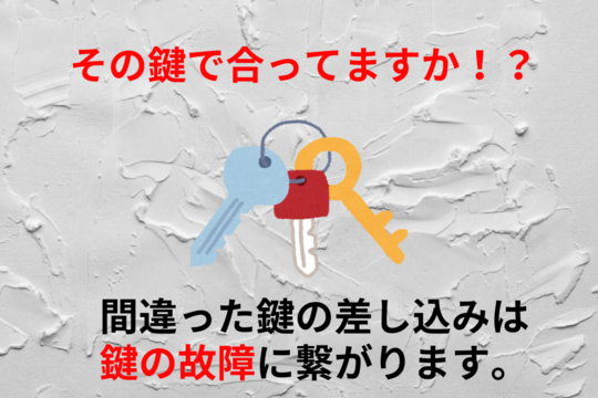 鍵の種類を間違えて差し込むと鍵の故障に繋がります！